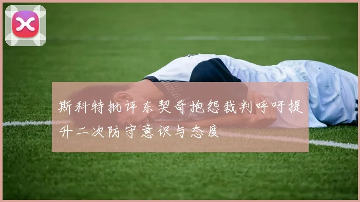 斯科特批评东契奇抱怨裁判呼吁提升二次防守意识与态度