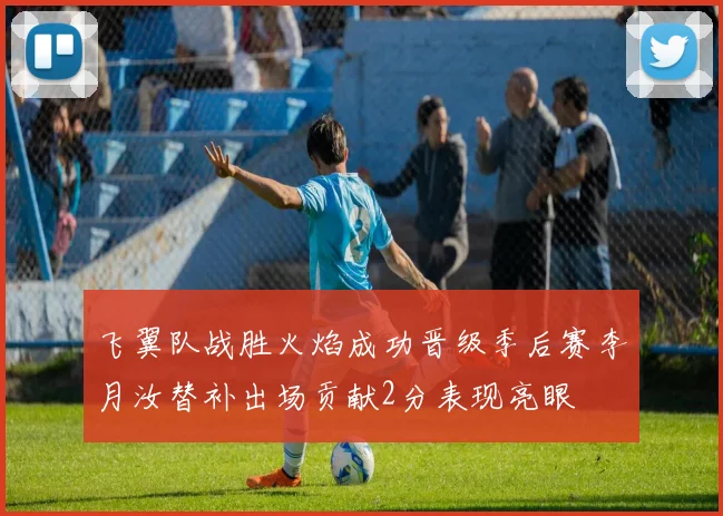 飞翼队战胜火焰成功晋级季后赛李月汝替补出场贡献2分表现亮眼