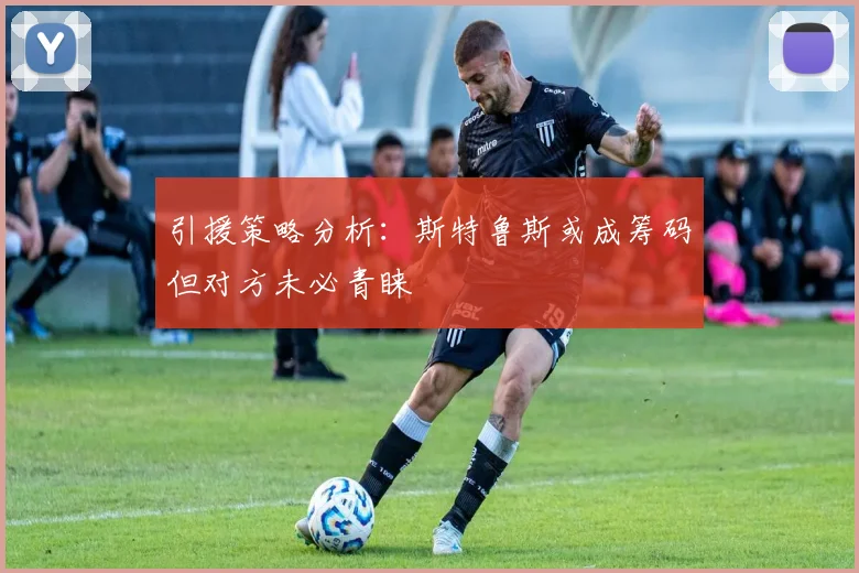 引援策略分析：斯特鲁斯或成筹码但对方未必青睐