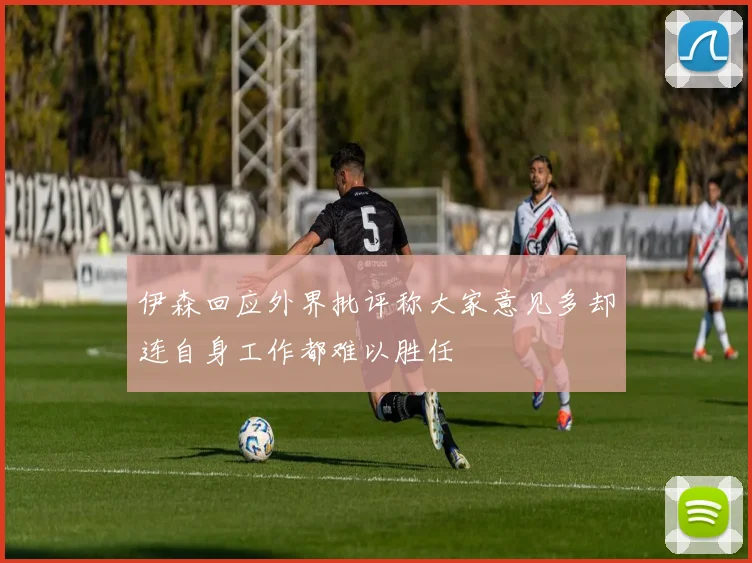 伊森回应外界批评称大家意见多却连自身工作都难以胜任