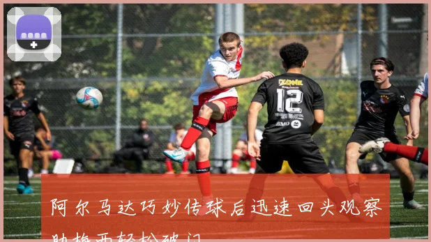 阿尔马达巧妙传球后迅速回头观察助梅西轻松破门